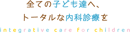 全ての子ども達へ、トータルな内科診療を